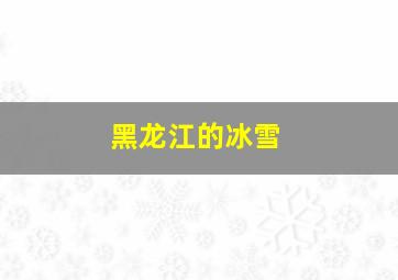 黑龙江的冰雪