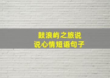 鼓浪屿之旅说说心情短语句子